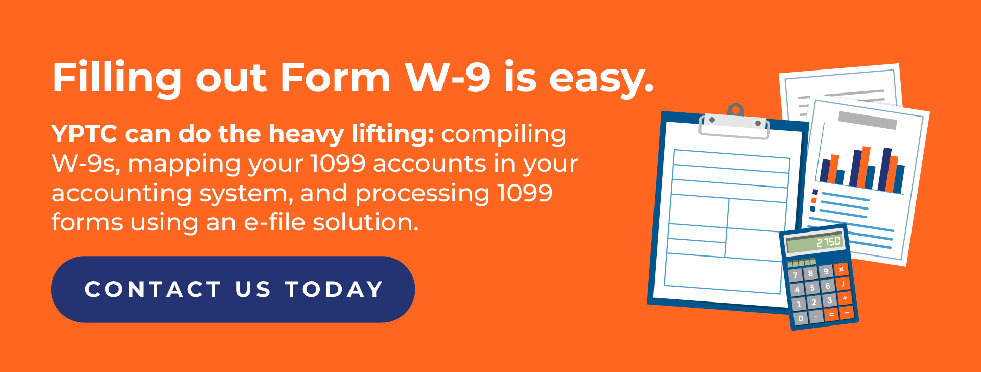 Filling out Form W-9 is easy. YPTC can do the heavy lifting: compiling W-9s, mapping your 1099 accounts in your accounting system, and processing 1099 forms using an e-file solution. Contact us today.